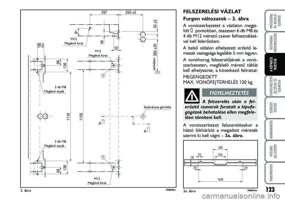 FIAT DUCATO 2008 Kezelési és karbantartási útmutató (in Hungarian) 123
MÛSZERFAL
ÉS KEZELÕ-
SZERVEK
FIGYELMEZTETÕ
JELZÉSEK ÉS
ÜZENETEK
SZÜKSÉG
ESETÉN
KARBANTARTÁS
MÛSZAKI
JELLEMZÕK
TÁRGYMUTATÓ
BIZTONSÁGI
BERENDEZÉSEK
A GÉPKOCSI
VEZETÉSE
FELSZEREL FIAT DUCATO 2008 Kezelési és karbantartási útmutató (in Hungarian) 123
MÛSZERFAL
ÉS KEZELÕ-
SZERVEK
FIGYELMEZTETÕ
JELZÉSEK ÉS
ÜZENETEK
SZÜKSÉG
ESETÉN
KARBANTARTÁS
MÛSZAKI
JELLEMZÕK
TÁRGYMUTATÓ
BIZTONSÁGI
BERENDEZÉSEK
A GÉPKOCSI
VEZETÉSE
FELSZEREL