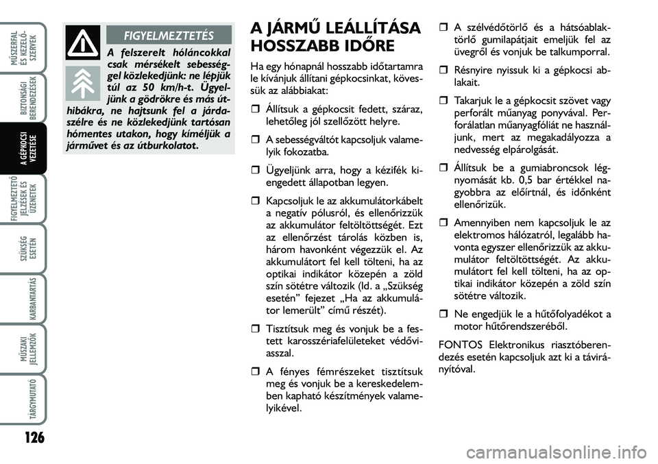 FIAT DUCATO 2008  Kezelési és karbantartási útmutató (in Hungarian) A JÁRMÛ LEÁLLÍTÁSA 
HOSSZABB IDÕRE
Ha egy hónapnál hosszabb idõtartamra
le kívánjuk állítani gépkocsinkat, köves-
sük az alábbiakat:
�ˆÁllítsuk a gépkocsit fedett, száraz,
lehet