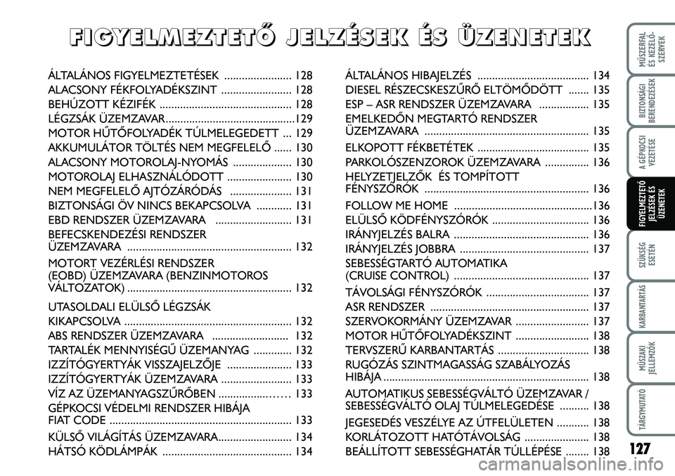 FIAT DUCATO 2008  Kezelési és karbantartási útmutató (in Hungarian) 127
MÛSZERFAL 
ÉS KEZELÕ-
SZERVEK
SZÜKSÉG
ESETÉN
KARBANTARTÁS
MÛSZAKI
JELLEMZÕK
TÁRGYMUTATÓ
BIZTONSÁGI
BERENDEZÉSEK
ÁLTALÁNOS HIBAJELZÉS  ...................................... 134
DIE