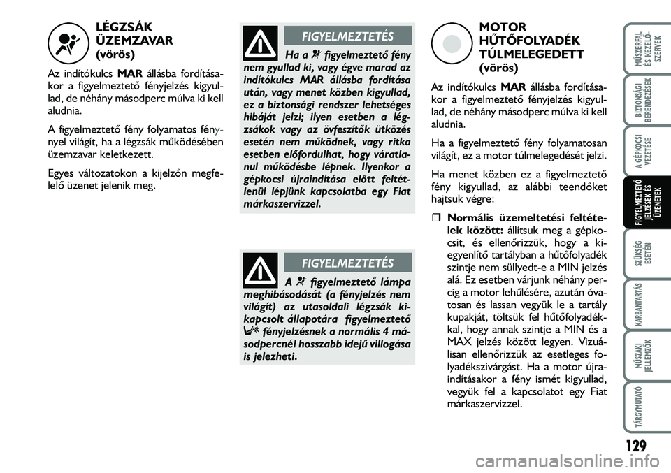 FIAT DUCATO 2008  Kezelési és karbantartási útmutató (in Hungarian) LÉGZSÁK
ÜZEMZAVAR 
(vörös)
Az indítókulcs MARállásba fordítása-
kor a figyelmeztetõ fényjelzés kigyul-
lad, de néhány másodperc múlva ki kell
aludnia.
A figyelmeztetõ fény folyamat