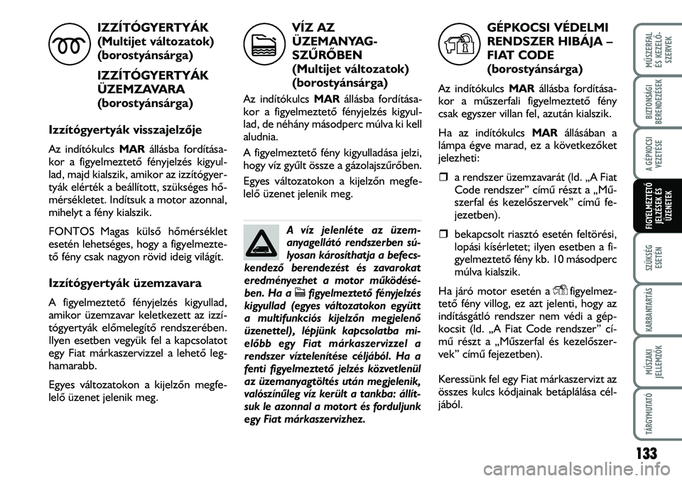 FIAT DUCATO 2008  Kezelési és karbantartási útmutató (in Hungarian) 133
MÛSZERFAL 
ÉS KEZELÕ-
SZERVEK
SZÜKSÉG
ESETÉN
KARBANTARTÁS
MÛSZAKI
JELLEMZÕK
TÁRGYMUTATÓ
BIZTONSÁGI
BERENDEZÉSEK
A GÉPKOCSI
VEZETÉSE
FIGYELMEZTETÕ 
JELZÉSEK ÉS
ÜZENETEK
IZZÍTÓG