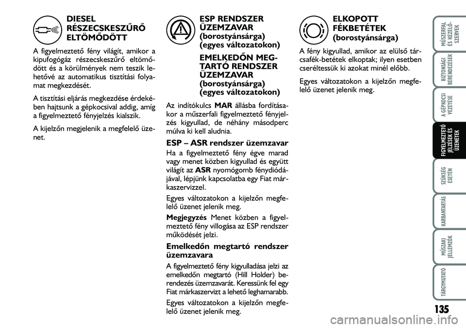 FIAT DUCATO 2008  Kezelési és karbantartási útmutató (in Hungarian) 135
MÛSZERFAL 
ÉS KEZELÕ-
SZERVEK
SZÜKSÉG
ESETÉN
KARBANTARTÁS
MÛSZAKI
JELLEMZÕK
TÁRGYMUTATÓ
BIZTONSÁGI
BERENDEZÉSEK
A GÉPKOCSI
VEZETÉSE
FIGYELMEZTETÕ 
JELZÉSEK ÉS
ÜZENETEK
DIESEL
R