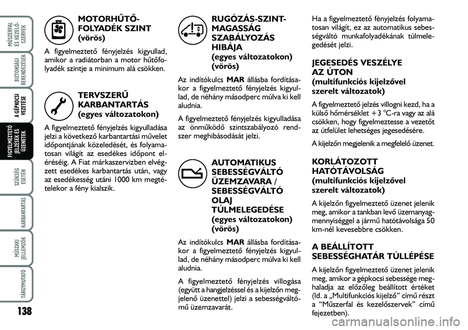 FIAT DUCATO 2007  Kezelési és karbantartási útmutató (in Hungarian) 138
MÛSZERFAL 
ÉS KEZELÕ-
SZERVEK
SZÜKSÉG
ESETÉN
KARBANTARTÁS
MÛSZAKI
JELLEMZÕK
TÁRGYMUTATÓ
BIZTONSÁGI
BERENDEZÉSEK
A GÉPKOCSI
VEZETÉSE
FIGYELMEZTETÕ 
JELZÉSEK ÉS
ÜZENETEK
MOTORHÛT