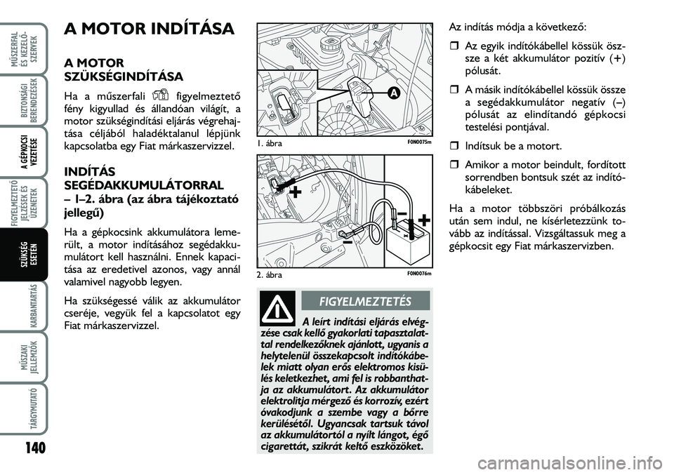 FIAT DUCATO 2008 Kezelési és karbantartási útmutató (in Hungarian) A MOTOR INDÍTÁSA
A MOTOR
SZÜKSÉGINDÍTÁSA
Ha a mûszerfali figyelmeztetõ
fény kigyullad és állandóan világít, a
motor szükségindítási eljárás végrehaj-
tása céljából haladékt FIAT DUCATO 2008 Kezelési és karbantartási útmutató (in Hungarian) A MOTOR INDÍTÁSA
A MOTOR
SZÜKSÉGINDÍTÁSA
Ha a mûszerfali figyelmeztetõ
fény kigyullad és állandóan világít, a
motor szükségindítási eljárás végrehaj-
tása céljából haladékt
