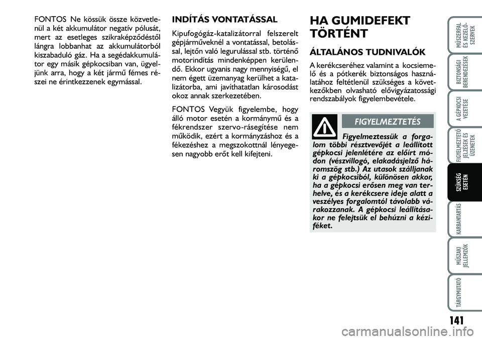 FIAT DUCATO 2008 Kezelési és karbantartási útmutató (in Hungarian) FONTOS Ne kössük össze közvetle-
nül a két akkumulátor negatív pólusát,
mert az esetleges szikraképzõdéstõl
lángra lobbanhat az akkumulátorból
kiszabaduló gáz. Ha a segédakkumulá- FIAT DUCATO 2008 Kezelési és karbantartási útmutató (in Hungarian) FONTOS Ne kössük össze közvetle-
nül a két akkumulátor negatív pólusát,
mert az esetleges szikraképzõdéstõl
lángra lobbanhat az akkumulátorból
kiszabaduló gáz. Ha a segédakkumulá-
