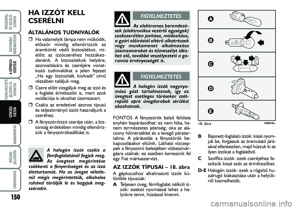 FIAT DUCATO 2008  Kezelési és karbantartási útmutató (in Hungarian) HA IZZÓT KELL
CSERÉLNI
ÁLTALÁNOS TUDNIVALÓK
�ˆHa valamelyik lámpa nem mûködik,
elõször mindig ellenõrizzük az
áramkörét védõ biztosítékot, mi-
elõtt az izzócseréhez hozzákez-
d
