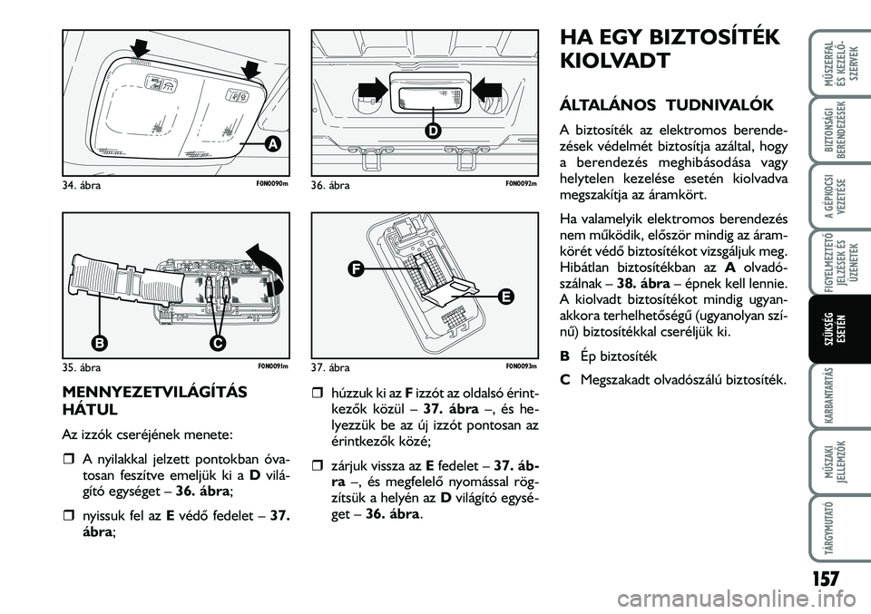 FIAT DUCATO 2008  Kezelési és karbantartási útmutató (in Hungarian) MENNYEZETVILÁGÍTÁS
HÁTUL
Az izzók cseréjének menete:
�ˆA nyilakkal jelzett pontokban óva-
tosan feszítve emeljük ki a Dvilá-
gító egységet – 36. ábra;
�ˆnyissuk fel az Evédõ fedel
