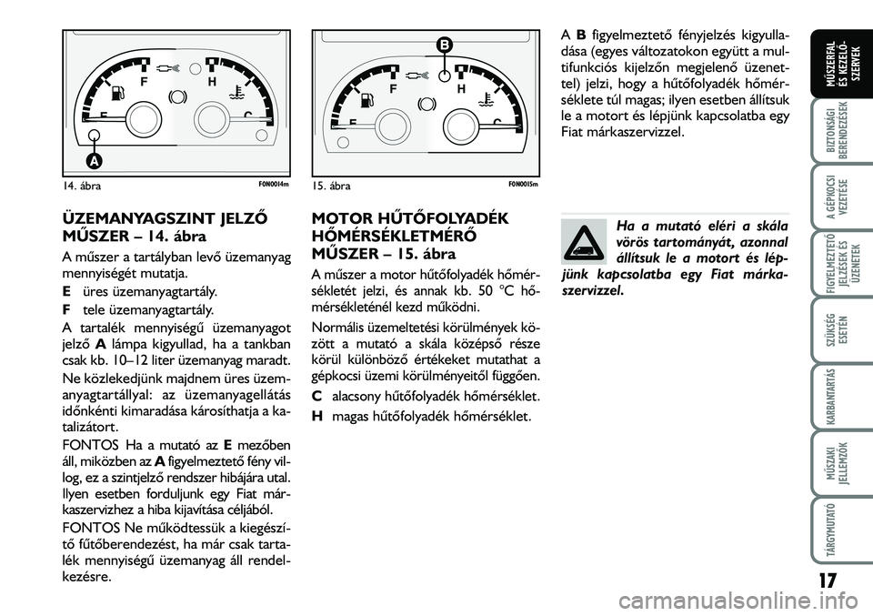 FIAT DUCATO 2007  Kezelési és karbantartási útmutató (in Hungarian) ÜZEMANYAGSZINT JELZÕ
MÛSZER – 14. ábra
A mûszer a tartályban levõ üzemanyag
mennyiségét mutatja. 
Eüres üzemanyagtartály.
Ftele üzemanyagtartály.
A tartalék mennyiségû üzemanyagot