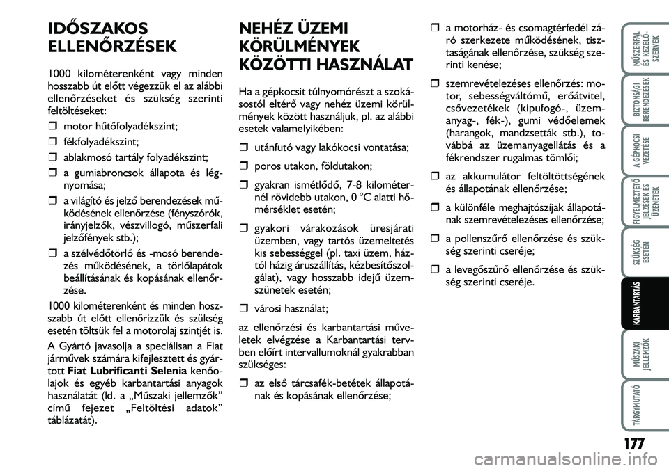 FIAT DUCATO 2008  Kezelési és karbantartási útmutató (in Hungarian) IDÕSZAKOS 
ELLENÕRZÉSEK
1000 kilométerenként vagy minden
hosszabb út elõtt végezzük el az alábbi
ellenõrzéseket és szükség szerinti
feltöltéseket: 
�ˆmotor hûtõfolyadékszint; 
�ˆ