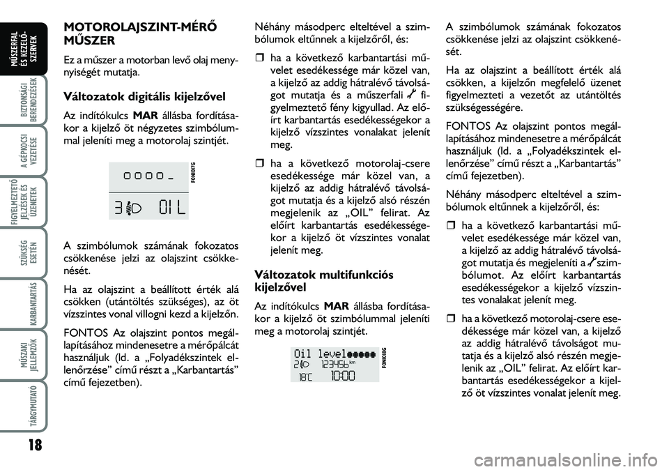 FIAT DUCATO 2007  Kezelési és karbantartási útmutató (in Hungarian) 18
A GÉPKOCSI
VEZETÉSE
FIGYELMEZTETÕ 
JELZÉSEK ÉS
ÜZENETEK
SZÜKSÉG
ESETÉN
KARBANTARTÁS
MÛSZAKI
JELLEMZÕK
TÁRGYMUTATÓ
BIZTONSÁGI
BERENDEZÉSEK
MÛSZERFAL 
ÉS KEZELÕ-
SZERVEK
MOTOROLAJS
