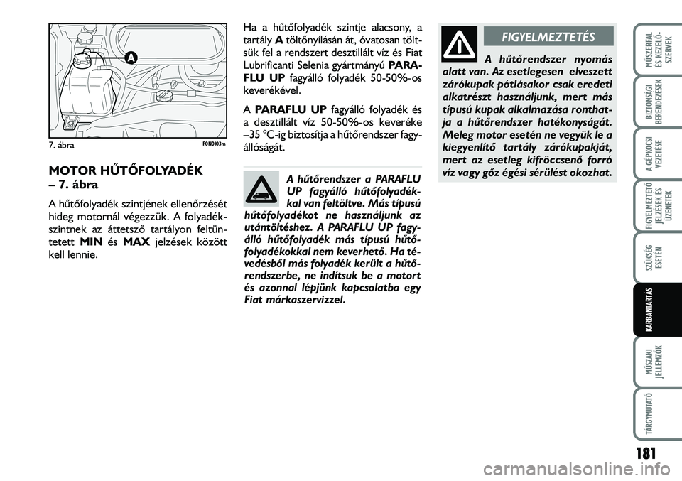 FIAT DUCATO 2006 Kezelési és karbantartási útmutató (in Hungarian) 181
MÛSZERFAL
ÉS KEZELÕ-
SZERVEK
MÛSZAKI
JELLEMZÕK
TÁRGYMUTATÓ
BIZTONSÁGI
BERENDEZÉSEK
A GÉPKOCSI
VEZETÉSE
FIGYELMEZTETÕ
JELZÉSEK ÉS
ÜZENETEK
SZÜKSÉG
ESETÉN
KARBANTARTÁS
MOTOR HÛ FIAT DUCATO 2006 Kezelési és karbantartási útmutató (in Hungarian) 181
MÛSZERFAL
ÉS KEZELÕ-
SZERVEK
MÛSZAKI
JELLEMZÕK
TÁRGYMUTATÓ
BIZTONSÁGI
BERENDEZÉSEK
A GÉPKOCSI
VEZETÉSE
FIGYELMEZTETÕ
JELZÉSEK ÉS
ÜZENETEK
SZÜKSÉG
ESETÉN
KARBANTARTÁS
MOTOR HÛ