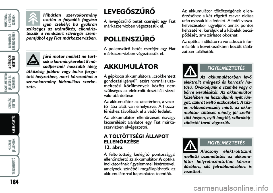 FIAT DUCATO 2006 Kezelési és karbantartási útmutató (in Hungarian) LEVEGÕSZÛRÕ
A levegõszûrõ betét cseréjét egy Fiat
márkaszervizben végeztessük el.
POLLENSZÛRÕ
A pollenszûrõ betét cseréjét egy Fiat
márkaszervizben végeztessük el.
AKKUMULÁTOR
A FIAT DUCATO 2006 Kezelési és karbantartási útmutató (in Hungarian) LEVEGÕSZÛRÕ
A levegõszûrõ betét cseréjét egy Fiat
márkaszervizben végeztessük el.
POLLENSZÛRÕ
A pollenszûrõ betét cseréjét egy Fiat
márkaszervizben végeztessük el.
AKKUMULÁTOR
A