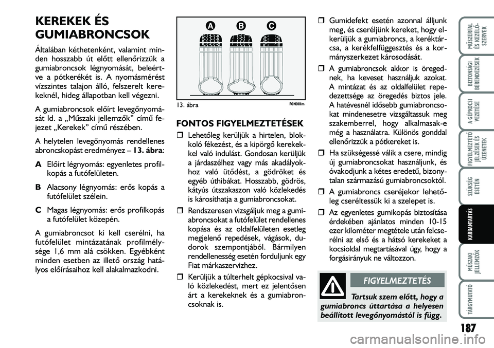 FIAT DUCATO 2006 Kezelési és karbantartási útmutató (in Hungarian) KEREKEK ÉS
GUMIABRONCSOK
Általában kéthetenként, valamint min-
den hosszabb út elõtt ellenõrizzük a
gumiabroncsok légnyomását, beleért-
ve a pótkerékét is. A nyomásmérést
vízszinte FIAT DUCATO 2006 Kezelési és karbantartási útmutató (in Hungarian) KEREKEK ÉS
GUMIABRONCSOK
Általában kéthetenként, valamint min-
den hosszabb út elõtt ellenõrizzük a
gumiabroncsok légnyomását, beleért-
ve a pótkerékét is. A nyomásmérést
vízszinte