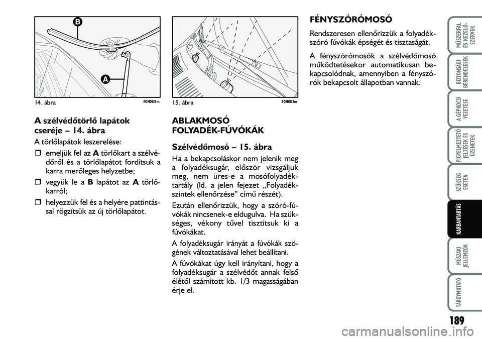 FIAT DUCATO 2006  Kezelési és karbantartási útmutató (in Hungarian) A szélvédõtörlõ lapátok 
cseréje – 14. ábra
A törlõlapátok leszerelése:
�ˆemeljük fel az Atörlõkart a szélvé-
dõrõl és a törlõlapátot fordítsuk a
karra merõleges helyzetbe;