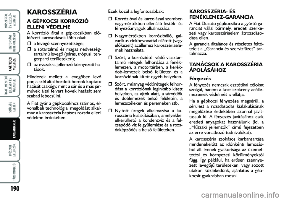 FIAT DUCATO 2008  Kezelési és karbantartási útmutató (in Hungarian) KAROSSZÉRIA
A GÉPKOCSI KORRÓZIÓ
ELLENI VÉDELME
A korrózió által a gépkocsikban elõ-
idézett károsodások fõbb okai:
�ˆa levegõ szennyezettsége;
�ˆa sótartalmú és magas nedvesség-
