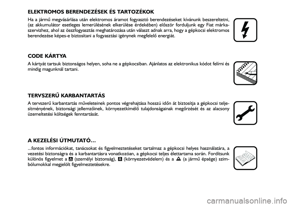 FIAT DUCATO 2006  Kezelési és karbantartási útmutató (in Hungarian) 3
ELEKTROMOS BERENDEZÉSEK ÉS TARTOZÉKOK
Ha a jármû megvásárlása után elektromos áramot fogyasztó berendezéseket kívánunk beszereltetni,
(az akkumulátor esetleges lemerülésének elker�