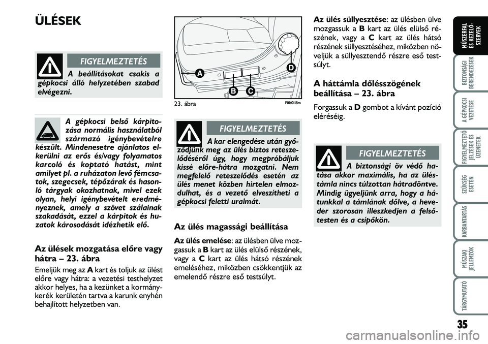 FIAT DUCATO 2006  Kezelési és karbantartási útmutató (in Hungarian) ÜLÉSEK
Az ülés magassági beállítása
Az ülés emelése: az ülésben ülve moz-
gassuk a Bkart az ülés elülsõ részének,
vagy a Ckart az ülés hátsó részének
emeléséhez, miközben 