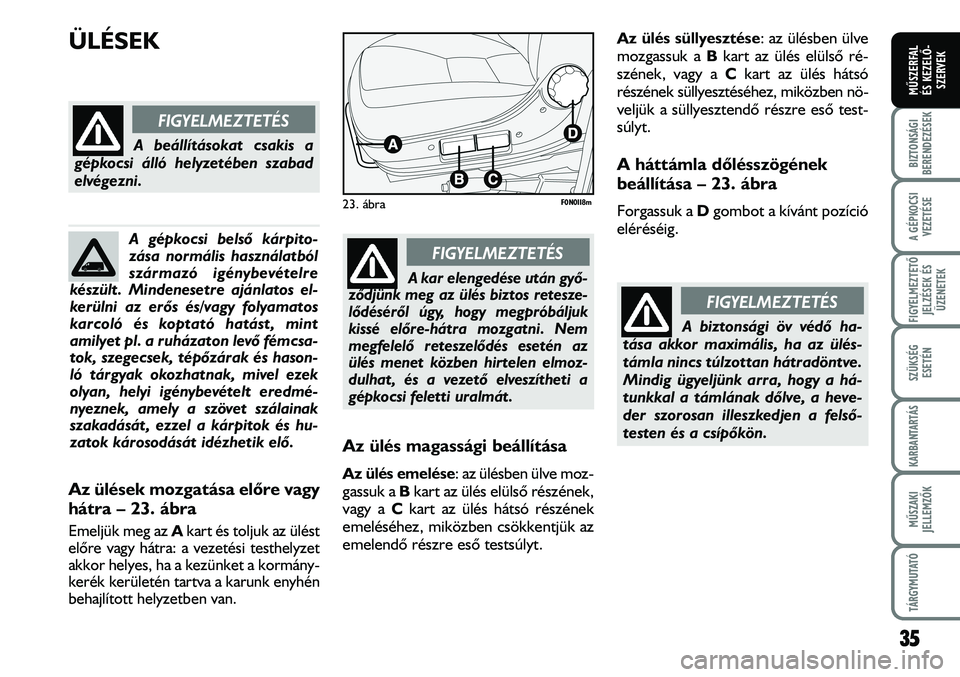 FIAT DUCATO 2008  Kezelési és karbantartási útmutató (in Hungarian) ÜLÉSEK
Az ülés magassági beállítása
Az ülés emelése: az ülésben ülve moz-
gassuk a Bkart az ülés elülsõ részének,
vagy a Ckart az ülés hátsó részének
emeléséhez, miközben 