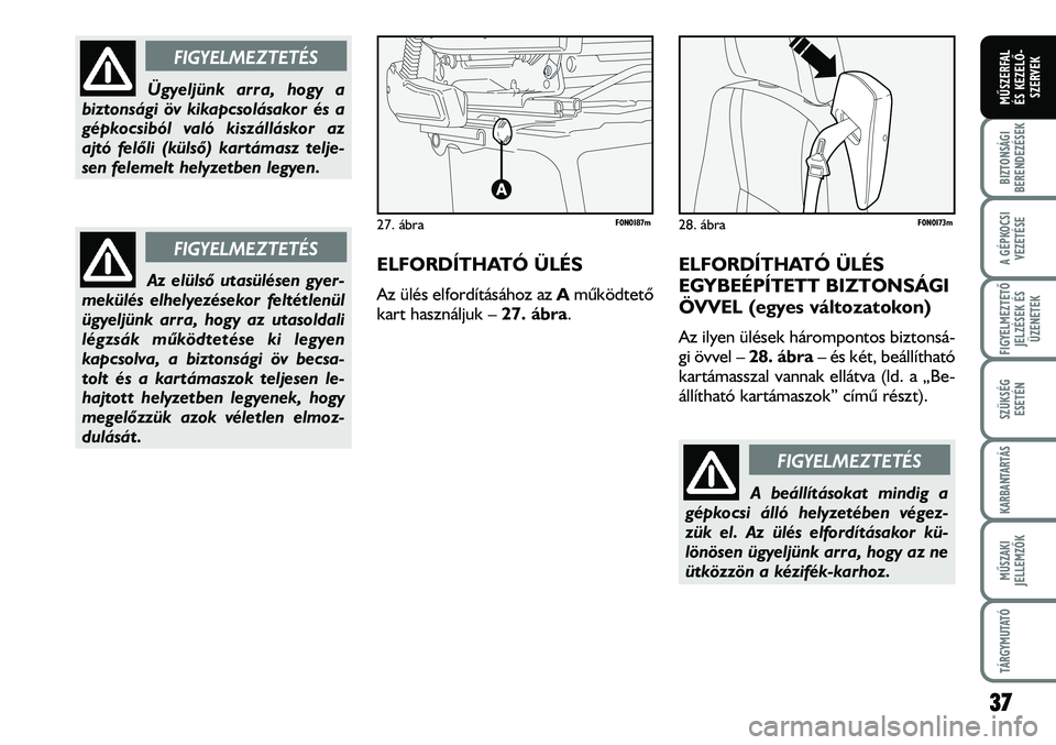 FIAT DUCATO 2006  Kezelési és karbantartási útmutató (in Hungarian) ELFORDÍTHATÓ ÜLÉS
Az ülés elfordításához az Amûködtetõ
kart használjuk – 27. ábra.
ELFORDÍTHATÓ ÜLÉS 
EGYBEÉPÍTETT BIZTONSÁGI 
ÖVVEL (egyes változatokon)
Az ilyen ülések há