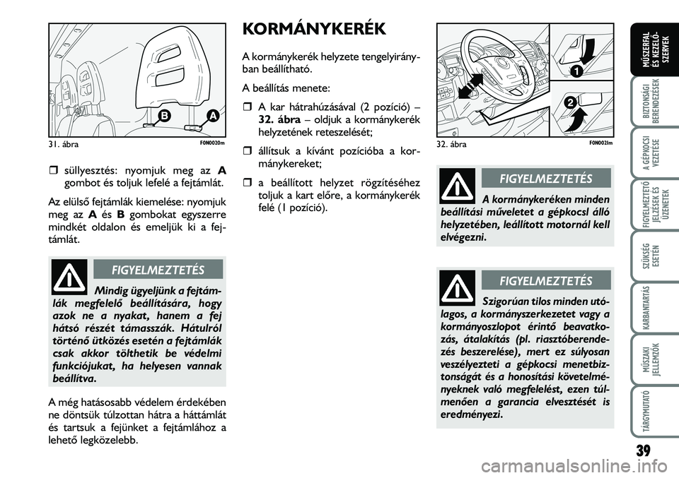 FIAT DUCATO 2006  Kezelési és karbantartási útmutató (in Hungarian) KORMÁNYKERÉK
A kormánykerék helyzete tengelyirány-
ban beállítható.
A beállítás menete:
�ˆA kar hátrahúzásával (2 pozíció) –
32. ábra– oldjuk a kormánykerék
helyzetének retes