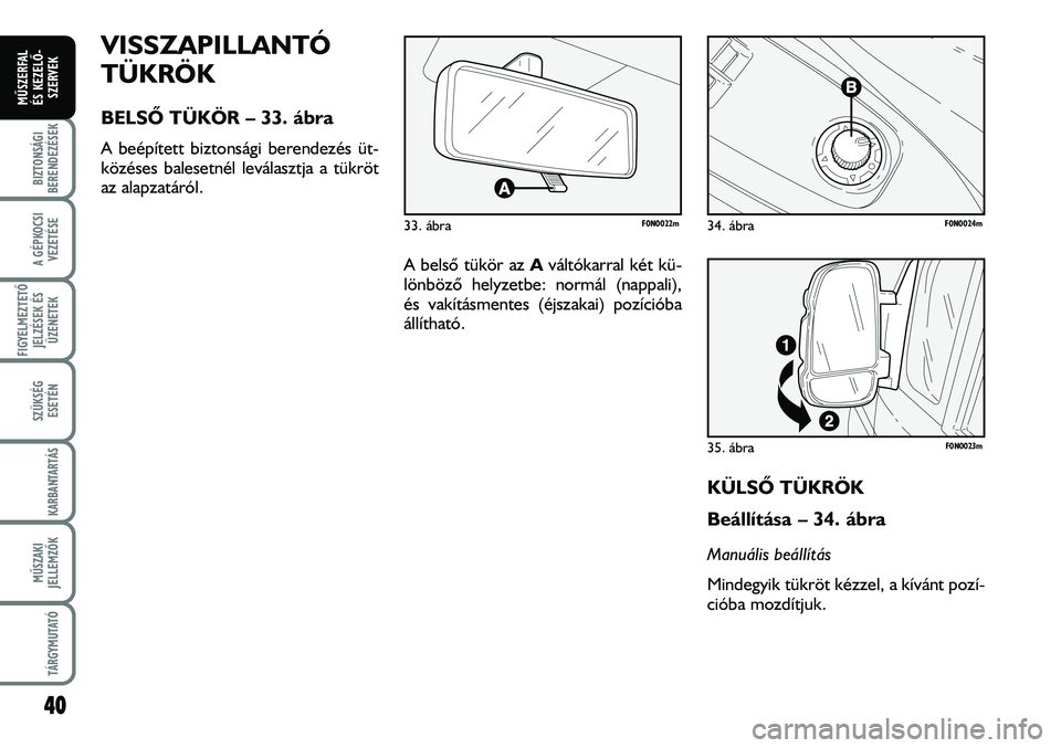 FIAT DUCATO 2008 Kezelési és karbantartási útmutató (in Hungarian) A belsõ tükör az Aváltókarral két kü-
lönbözõ helyzetbe: normál (nappali),
és vakításmentes (éjszakai) pozícióba
állítható.
KÜLSÕ TÜKRÖK
Beállítása – 34. ábra
Manuális b FIAT DUCATO 2008 Kezelési és karbantartási útmutató (in Hungarian) A belsõ tükör az Aváltókarral két kü-
lönbözõ helyzetbe: normál (nappali),
és vakításmentes (éjszakai) pozícióba
állítható.
KÜLSÕ TÜKRÖK
Beállítása – 34. ábra
Manuális b