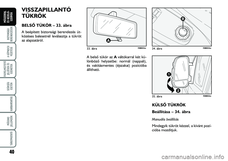 FIAT DUCATO 2008  Kezelési és karbantartási útmutató (in Hungarian) A belsõ tükör az Aváltókarral két kü-
lönbözõ helyzetbe: normál (nappali),
és vakításmentes (éjszakai) pozícióba
állítható.
KÜLSÕ TÜKRÖK
Beállítása – 34. ábra
Manuális b