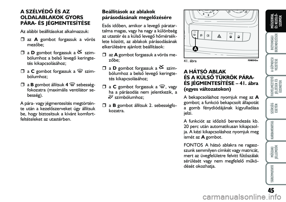 FIAT DUCATO 2008  Kezelési és karbantartási útmutató (in Hungarian) A SZÉLVÉDÕ ÉS AZ 
OLDALABLAKOK GYORS
PÁRA- ÉS JÉGMENTESÍTÉSE
Az alábbi beállításokat alkalmazzuk:
�ˆaz Agombot forgassuk a vörös
mezõbe;
�ˆa Dgombot forgassuk a   szim-
bólumhoz a b