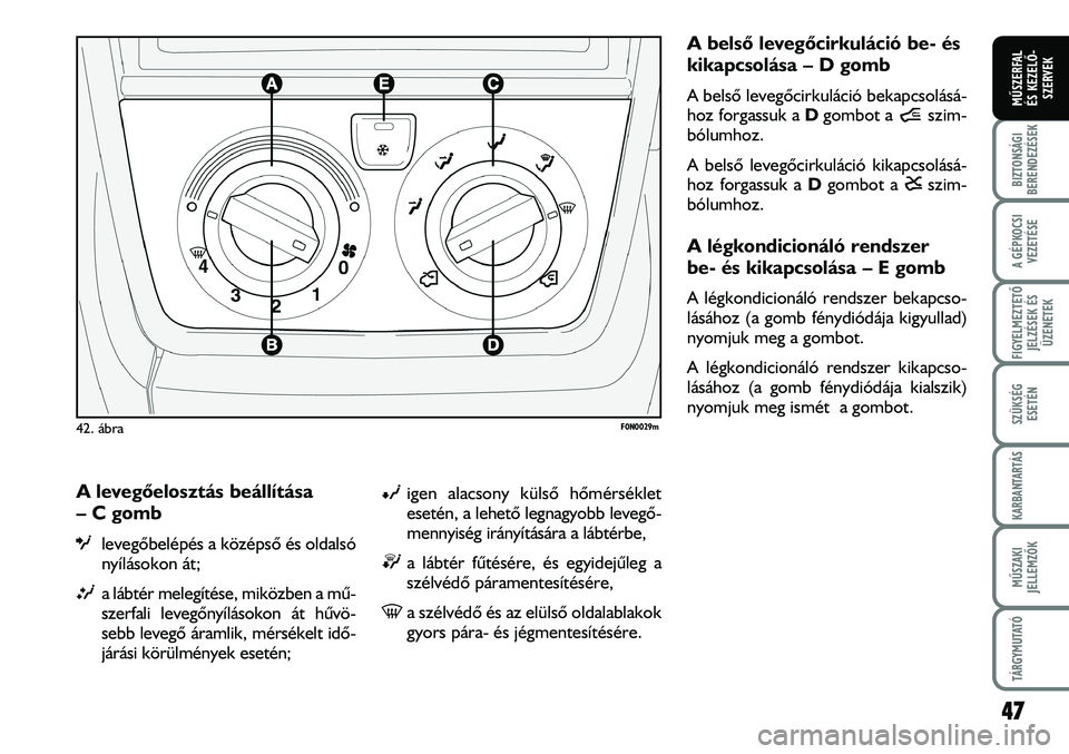 FIAT DUCATO 2008  Kezelési és karbantartási útmutató (in Hungarian) A levegõelosztás beállítása 
– C gomb
Olevegõbelépés a középsõ és oldalsó
nyílásokon át;
Ma lábtér melegítése, miközben a mû-
szerfali levegõnyílásokon át hûvö-
sebb leve