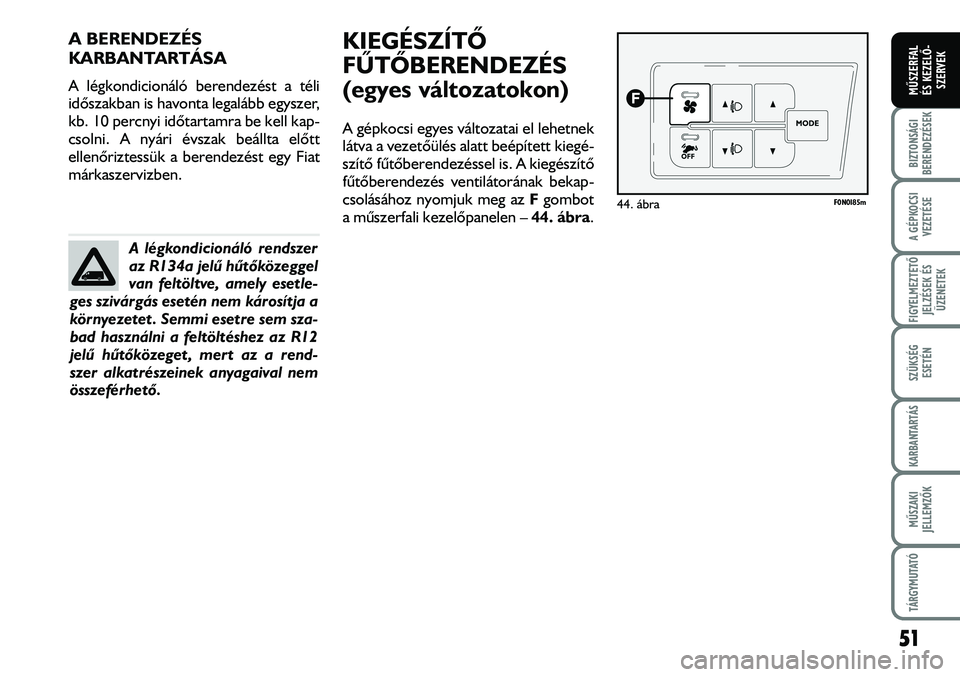 FIAT DUCATO 2008 Kezelési és karbantartási útmutató (in Hungarian) A BERENDEZÉS
KARBANTARTÁSA
A légkondicionáló berendezést a téli
idõszakban is havonta legalább egyszer,
kb. 10 percnyi idõtartamra be kell kap-
csolni. A nyári évszak beállta elõtt
ellen FIAT DUCATO 2008 Kezelési és karbantartási útmutató (in Hungarian) A BERENDEZÉS
KARBANTARTÁSA
A légkondicionáló berendezést a téli
idõszakban is havonta legalább egyszer,
kb. 10 percnyi idõtartamra be kell kap-
csolni. A nyári évszak beállta elõtt
ellen
