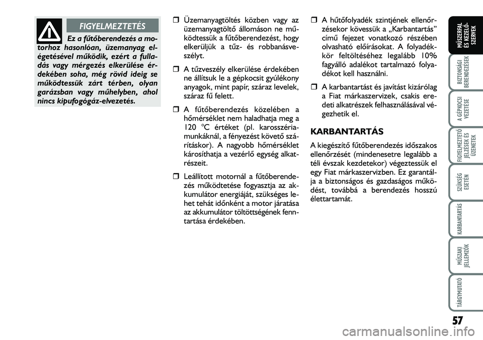 FIAT DUCATO 2008  Kezelési és karbantartási útmutató (in Hungarian) �ˆÜzemanyagtöltés közben vagy az
üzemanyagtöltõ állomáson ne mû-
ködtessük a fûtõberendezést, hogy
elkerüljük a tûz- és robbanásve-
szélyt.
�ˆA tûzveszély elkerülése érdek
