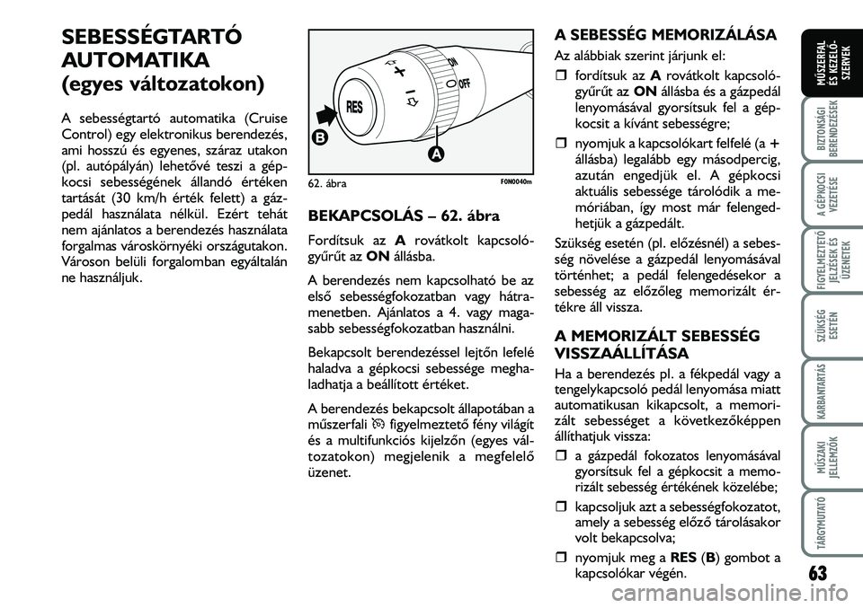 FIAT DUCATO 2008 Kezelési és karbantartási útmutató (in Hungarian) SEBESSÉGTARTÓ
AUTOMATIKA
(egyes változatokon)
A sebességtartó automatika (Cruise
Control) egy elektronikus berendezés,
ami hosszú és egyenes, száraz utakon
(pl. autópályán) lehetõvé tes FIAT DUCATO 2008 Kezelési és karbantartási útmutató (in Hungarian) SEBESSÉGTARTÓ
AUTOMATIKA
(egyes változatokon)
A sebességtartó automatika (Cruise
Control) egy elektronikus berendezés,
ami hosszú és egyenes, száraz utakon
(pl. autópályán) lehetõvé tes