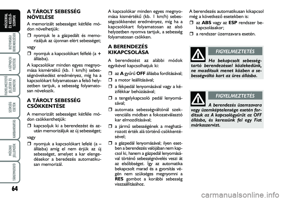 FIAT DUCATO 2006  Kezelési és karbantartási útmutató (in Hungarian) A TÁROLT SEBESSÉG
NÖVELÉSE
A memorizált sebességet kétféle mó-
don növelhetjük:
�ˆ
nyomjuk le a gázpedált és memo-
rizáljuk az újonnan elért sebességet;
vagy
�ˆnyomjuk a kapcsolók