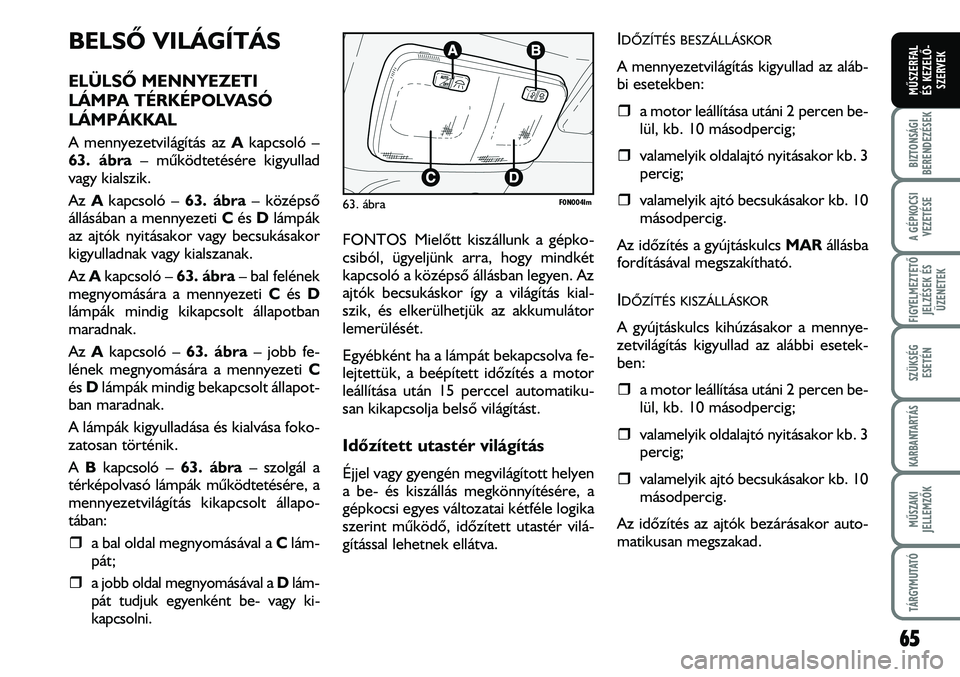 FIAT DUCATO 2008  Kezelési és karbantartási útmutató (in Hungarian) BELSÕ VILÁGÍTÁS 
ELÜLSÕ MENNYEZETI
LÁMPA TÉRKÉPOLVASÓ
LÁMPÁKKAL
A mennyezetvilágítás az Akapcsoló –
63. ábra– mûködtetésére kigyullad
vagy kialszik. 
Az Akapcsoló – 63. áb