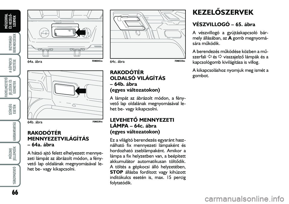 FIAT DUCATO 2008  Kezelési és karbantartási útmutató (in Hungarian) 66
A GÉPKOCSI
VEZETÉSE
FIGYELMEZTETÕ 
JELZÉSEK ÉS
ÜZENETEK
SZÜKSÉG
ESETÉN
KARBANTARTÁS
MÛSZAKI
JELLEMZÕK
TÁRGYMUTATÓ
BIZTONSÁGI
BERENDEZÉSEK
MÛSZERFAL 
ÉS KEZELÕ-
SZERVEK
KEZELÕSZE