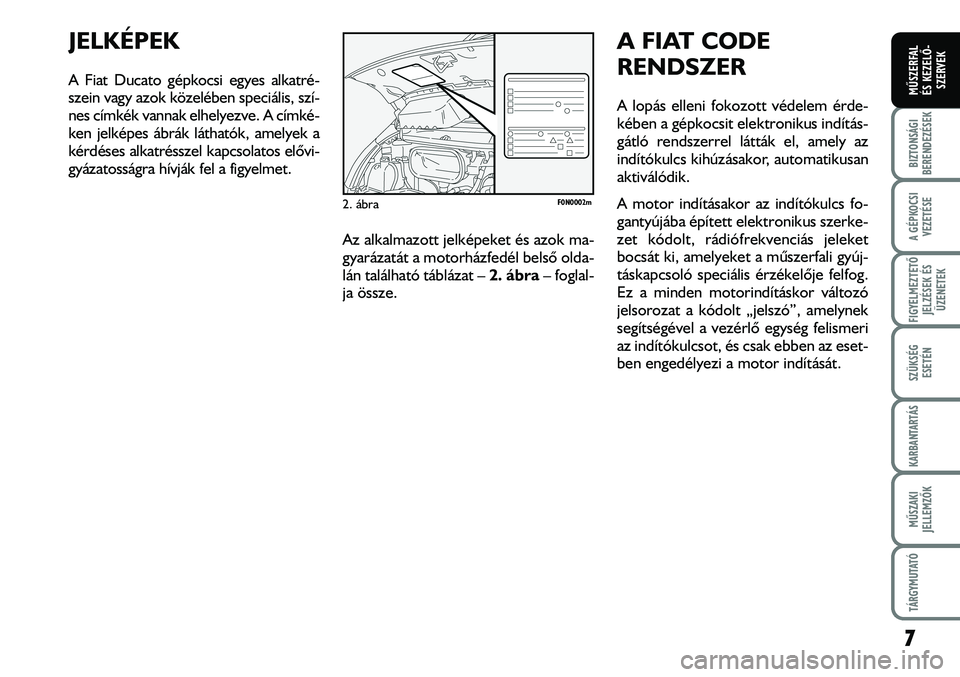 FIAT DUCATO 2006  Kezelési és karbantartási útmutató (in Hungarian) 7
A GÉPKOCSI
VEZETÉSE
FIGYELMEZTETÕ 
JELZÉSEK ÉS
ÜZENETEK
SZÜKSÉG
ESETÉN
KARBANTARTÁS
MÛSZAKI
JELLEMZÕK
TÁRGYMUTATÓ
BIZTONSÁGI
BERENDEZÉSEK
MÛSZERFAL 
ÉS KEZELÕ-
SZERVEK
JELKÉPEK
A