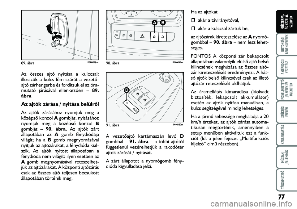 FIAT DUCATO 2008  Kezelési és karbantartási útmutató (in Hungarian) Ha az ajtókat
�ˆakár a távirányítóval,
�ˆakár a kulccsal zártuk be,
az ajtózárak kireteszelése az Anyomó-
gombbal – 90. ábra– nem lesz lehet-
séges.
FONTOS A központi zár bekapcs
