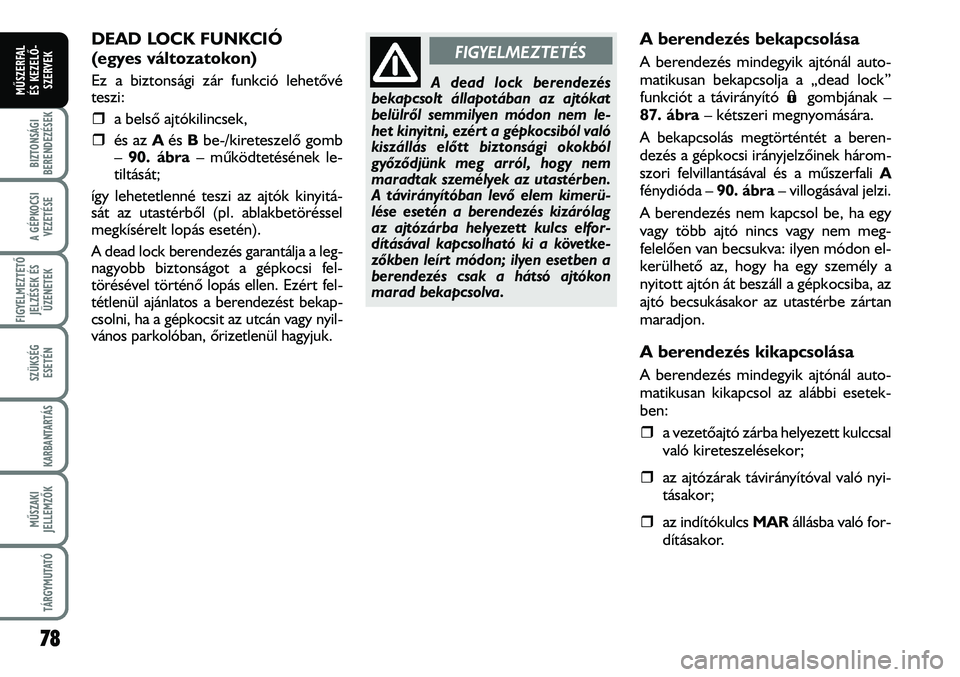 FIAT DUCATO 2008  Kezelési és karbantartási útmutató (in Hungarian) 78
A GÉPKOCSI
VEZETÉSE
FIGYELMEZTETÕ 
JELZÉSEK ÉS
ÜZENETEK
SZÜKSÉG
ESETÉN
KARBANTARTÁS
MÛSZAKI
JELLEMZÕK
TÁRGYMUTATÓ
BIZTONSÁGI
BERENDEZÉSEK
MÛSZERFAL 
ÉS KEZELÕ-
SZERVEK
DEAD LOCK 