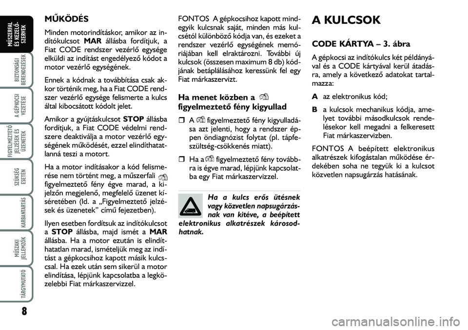 FIAT DUCATO 2007  Kezelési és karbantartási útmutató (in Hungarian) 8
A GÉPKOCSI
VEZETÉSE
FIGYELMEZTETÕ 
JELZÉSEK ÉS
ÜZENETEK
SZÜKSÉG
ESETÉN
KARBANTARTÁS
MÛSZAKI
JELLEMZÕK
TÁRGYMUTATÓ
BIZTONSÁGI
BERENDEZÉSEK
MÛSZERFAL 
ÉS KEZELÕ-
SZERVEK
MÛKÖDÉS
