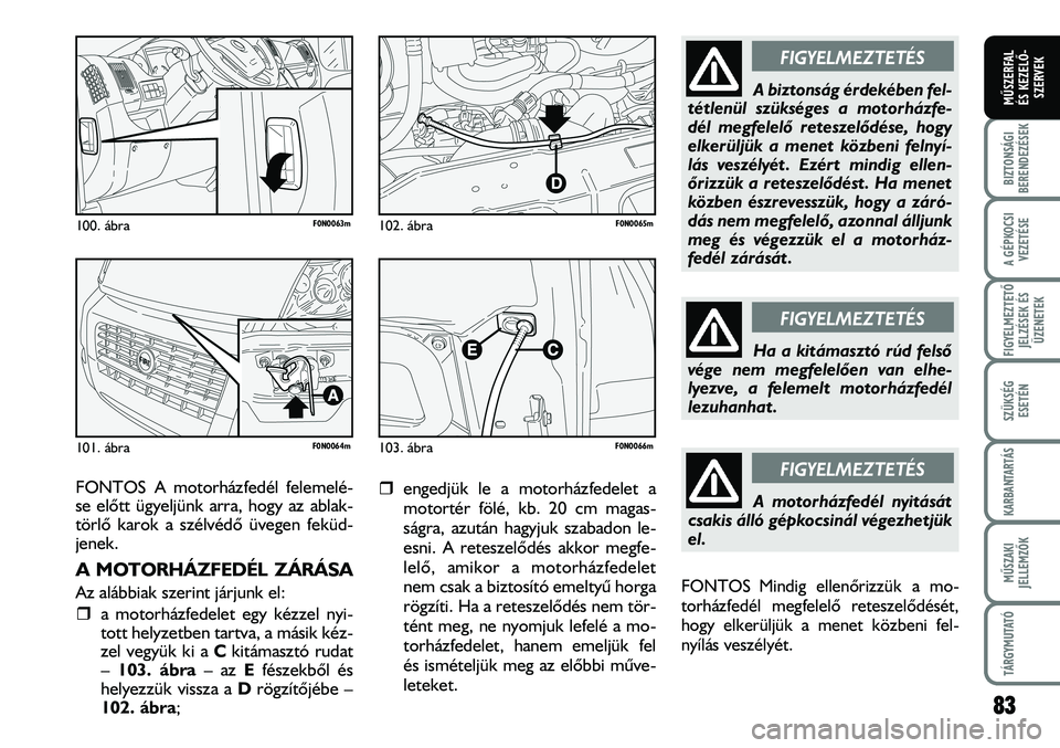 FIAT DUCATO 2008  Kezelési és karbantartási útmutató (in Hungarian) FONTOS A motorházfedél felemelé-
se elõtt ügyeljünk arra, hogy az ablak-
törlõ karok a szélvédõ üvegen feküd-
jenek.
A MOTORHÁZFEDÉL ZÁRÁSA
Az alábbiak szerint járjunk el:
�ˆa moto