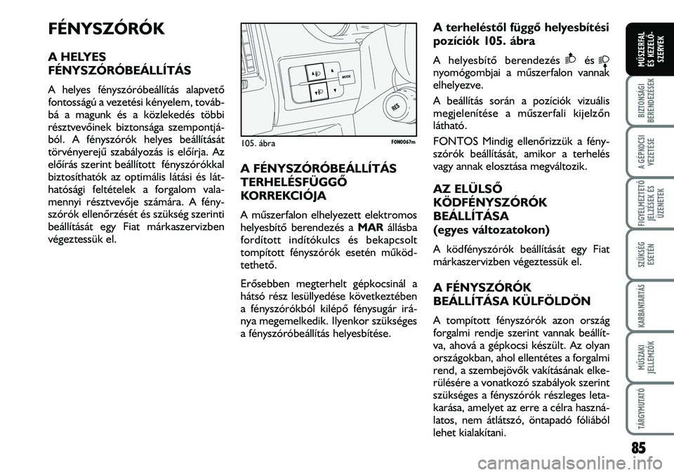 FIAT DUCATO 2008  Kezelési és karbantartási útmutató (in Hungarian) FÉNYSZÓRÓK
A HELYES
FÉNYSZÓRÓBEÁLLÍTÁS
A helyes fényszóróbeállítás alapvetõ
fontosságú a vezetési kényelem, továb-
bá a magunk és a közlekedés többi
résztvevõinek biztonsá