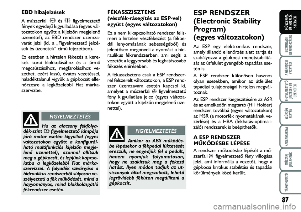 FIAT DUCATO 2008  Kezelési és karbantartási útmutató (in Hungarian) 87
A GÉPKOCSI
VEZETÉSE
FIGYELMEZTETÕ 
JELZÉSEK ÉS
ÜZENETEK
SZÜKSÉG
ESETÉN
KARBANTARTÁS
MÛSZAKI
JELLEMZÕK
TÁRGYMUTATÓ
BIZTONSÁGI
BERENDEZÉSEK
MÛSZERFAL 
ÉS KEZELÕ-
SZERVEK
EBD hibaje