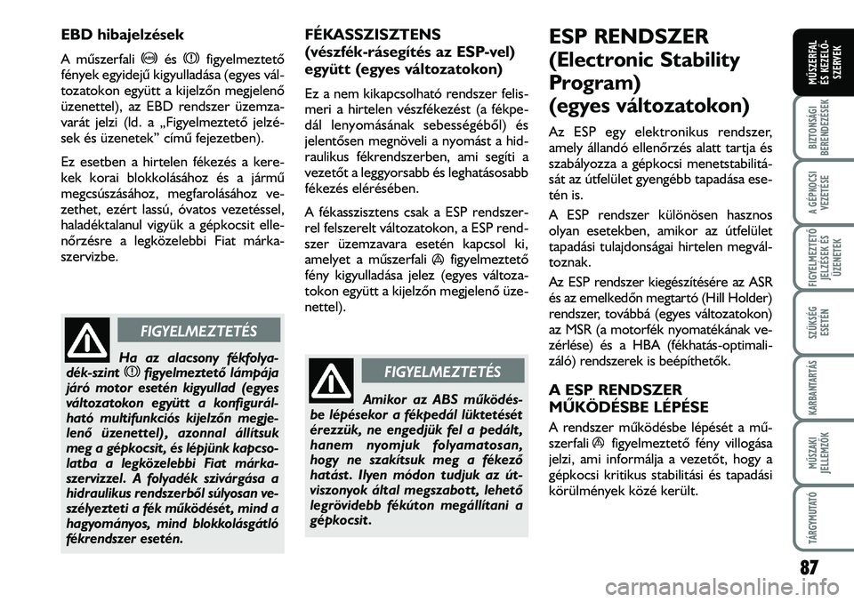 FIAT DUCATO 2006  Kezelési és karbantartási útmutató (in Hungarian) 87
A GÉPKOCSI
VEZETÉSE
FIGYELMEZTETÕ 
JELZÉSEK ÉS
ÜZENETEK
SZÜKSÉG
ESETÉN
KARBANTARTÁS
MÛSZAKI
JELLEMZÕK
TÁRGYMUTATÓ
BIZTONSÁGI
BERENDEZÉSEK
MÛSZERFAL 
ÉS KEZELÕ-
SZERVEK
EBD hibaje