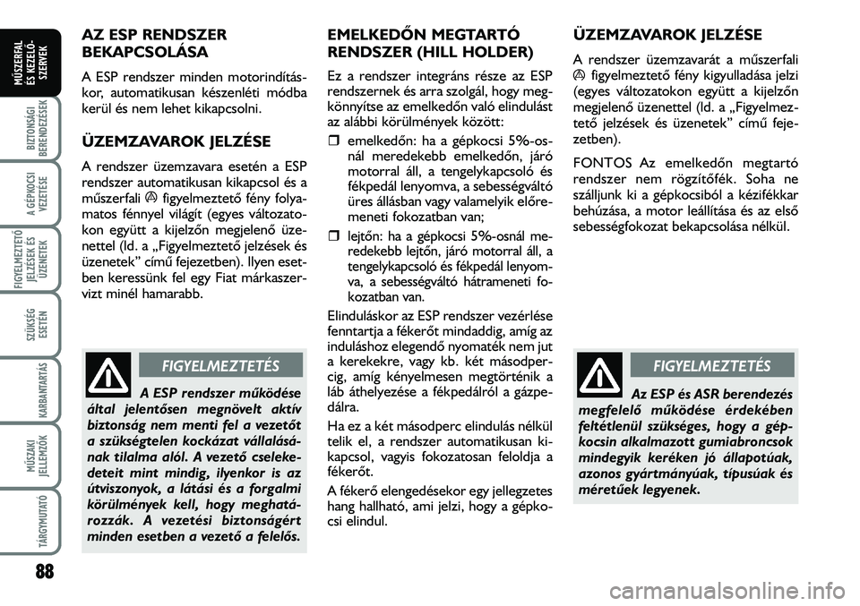 FIAT DUCATO 2008  Kezelési és karbantartási útmutató (in Hungarian) 88
A GÉPKOCSI
VEZETÉSE
FIGYELMEZTETÕ 
JELZÉSEK ÉS
ÜZENETEK
SZÜKSÉG
ESETÉN
KARBANTARTÁS
MÛSZAKI
JELLEMZÕK
TÁRGYMUTATÓ
BIZTONSÁGI
BERENDEZÉSEK
MÛSZERFAL 
ÉS KEZELÕ-
SZERVEK
AZ ESP REN