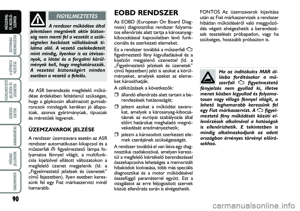 FIAT DUCATO 2008  Kezelési és karbantartási útmutató (in Hungarian) 90
A GÉPKOCSI
VEZETÉSE
FIGYELMEZTETÕ 
JELZÉSEK ÉS
ÜZENETEK
SZÜKSÉG
ESETÉN
KARBANTARTÁS
MÛSZAKI
JELLEMZÕK
TÁRGYMUTATÓ
BIZTONSÁGI
BERENDEZÉSEK
MÛSZERFAL 
ÉS KEZELÕ-
SZERVEK
Az ASR ber