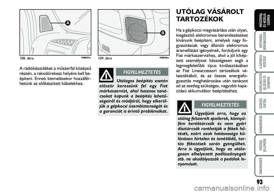 FIAT DUCATO 2008  Kezelési és karbantartási útmutató (in Hungarian) A rádiókészüléket a mûszerfal középsõ
részén, a rakodórekesz helyére kell be-
építeni. Ennek kiemelésekor hozzáfér-
hetünk az elõkészített kábelekhez.
F0N0158m109. ábra
93
FIGY