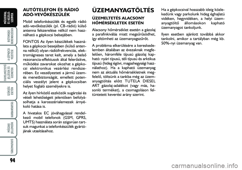 FIAT DUCATO 2008  Kezelési és karbantartási útmutató (in Hungarian) 94
A GÉPKOCSI
VEZETÉSE
FIGYELMEZTETÕ 
JELZÉSEK ÉS
ÜZENETEK
SZÜKSÉG
ESETÉN
KARBANTARTÁS
MÛSZAKI
JELLEMZÕK
TÁRGYMUTATÓ
BIZTONSÁGI
BERENDEZÉSEK
MÛSZERFAL 
ÉS KEZELÕ-
SZERVEK
AUTÓTELEF