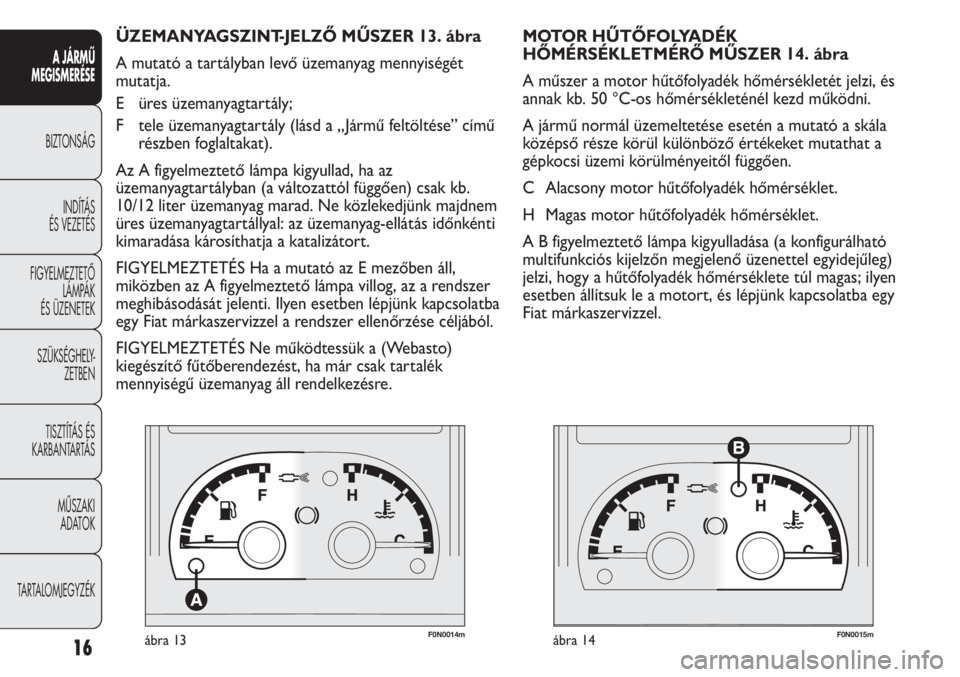 FIAT DUCATO 2009  Kezelési és karbantartási útmutató (in Hungarian) F0N0014mábra 13F0N0015mábra 14
MOTOR HŰTŐFOLYADÉK 
HŐMÉRSÉKLETMÉRŐ MŰSZER 14. ábra
A műszer a motor hűtőfolyadék hőmérsékletét jelzi, és
annak kb. 50 °C-os hőmérsékleténél k