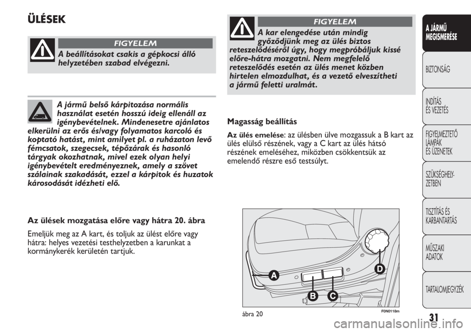 FIAT DUCATO 2009  Kezelési és karbantartási útmutató (in Hungarian) 31
A JÁRMŰ 
MEGISMERÉSE
BIZTONSÁG
INDÍTÁS 
ÉS VEZETÉS
FIGYELMEZTETŐ
LÁMPÁK 
ÉS ÜZENETEK
SZÜKSÉGHELY-
ZETBEN
TISZTÍTÁS ÉS 
KARBANTARTÁS
MŰSZAKI 
ADATOK
TARTALOMJEGYZÉK
F0N0118mábr