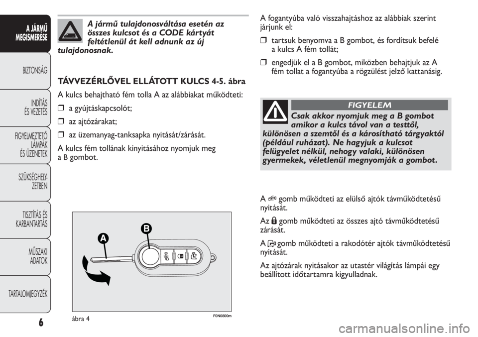 FIAT DUCATO 2010  Kezelési és karbantartási útmutató (in Hungarian) F0N0800mábra 4
A fogantyúba való visszahajtáshoz az alábbiak szerint
járjunk el:
❒tartsuk benyomva a B gombot, és fordítsuk befelé
a kulcs A fém tollát;
❒engedjük el a B gombot, miköz