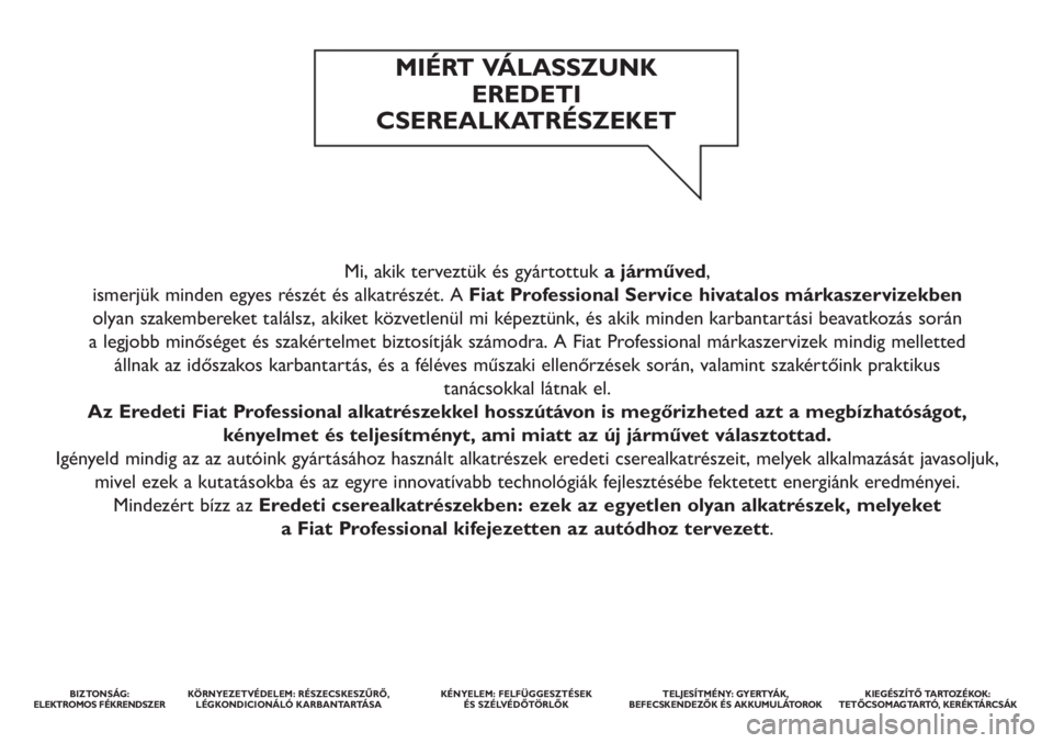 FIAT DUCATO 2011 Kezelési és karbantartási útmutató (in Hungarian) Mi, akik terveztük és gyártottuka járműved,
ismerjük minden egyes részét és alkatrészét. A Fiat Professional Service hivatalos márkaszervizekben
olyan szakembereket találsz, akiket köz FIAT DUCATO 2011 Kezelési és karbantartási útmutató (in Hungarian) Mi, akik terveztük és gyártottuka járműved,
ismerjük minden egyes részét és alkatrészét. A Fiat Professional Service hivatalos márkaszervizekben
olyan szakembereket találsz, akiket köz